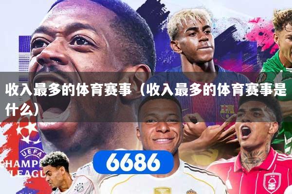 收入最多的体育赛事（收入最多的体育赛事是什么）