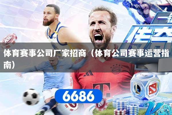 体育赛事公司厂家招商（体育公司赛事运营指南）