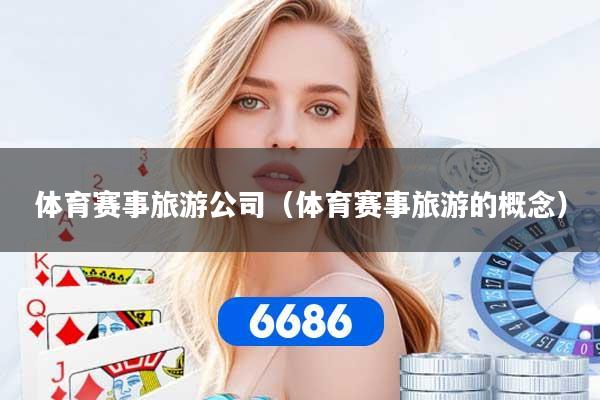 体育赛事旅游公司（体育赛事旅游的概念）