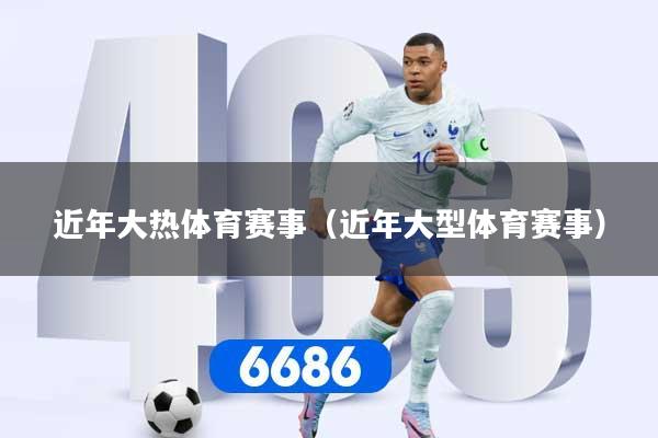 近年大热体育赛事（近年大型体育赛事）