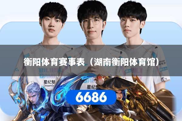衡阳体育赛事表（湖南衡阳体育馆）