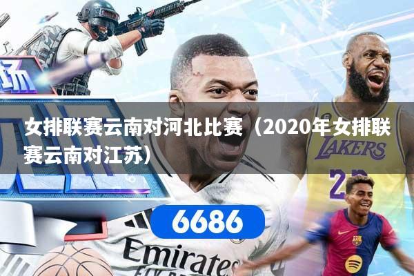 女排联赛云南对河北比赛（2020年女排联赛云南对江苏）