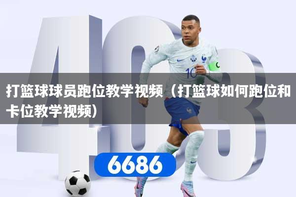 打篮球球员跑位教学视频（打篮球如何跑位和卡位教学视频）
