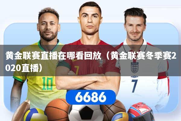 黄金联赛直播在哪看回放(黄金联赛冬季赛2020直播)