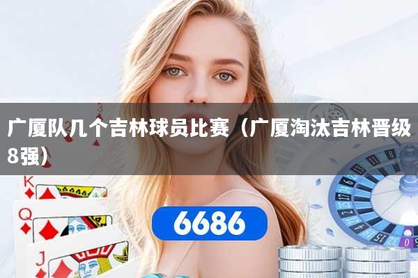 广厦队几个吉林球员比赛（广厦淘汰吉林晋级8强）