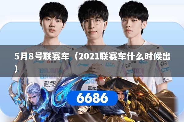 5月8号联赛车（2021联赛车什么时候出）