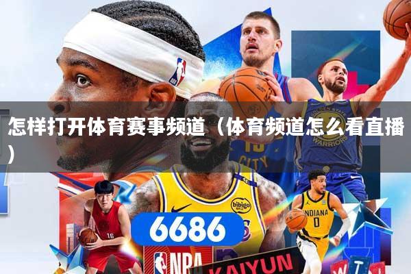 怎样打开体育赛事频道（体育频道怎么看直播）