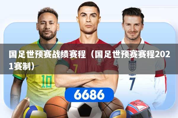 详细阅读:国足世预赛战绩赛程(国足世预赛赛程2021赛制) 国足世预赛战绩赛程(国足世预赛赛程2021赛制)