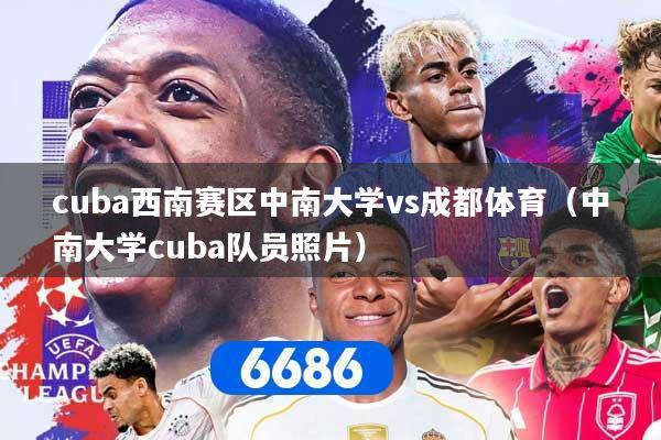 详细阅读:cuba西南赛区中南大学vs成都体育(中南大学cuba队员照片) cuba西南赛区中南大学vs成都体育(中南大学cuba队员照片)