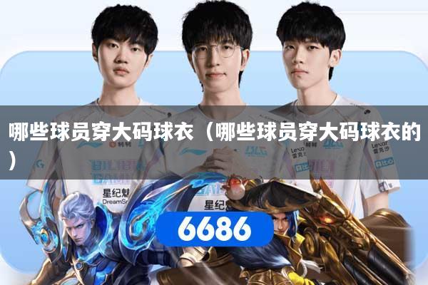 哪些球员穿大码球衣（哪些球员穿大码球衣的）