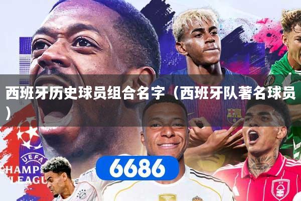 西班牙历史球员组合名字（西班牙队著名球员）