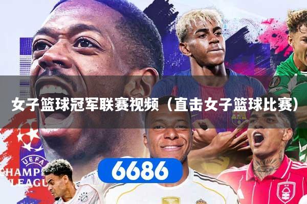 女子篮球冠军联赛视频（直击女子篮球比赛）