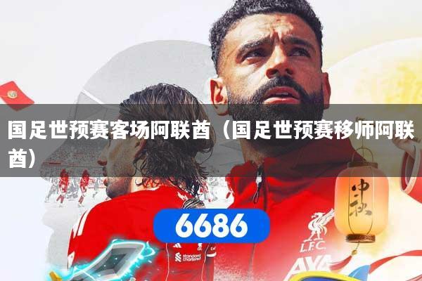 国足世预赛客场阿联酋(国足世预赛移师阿联酋)